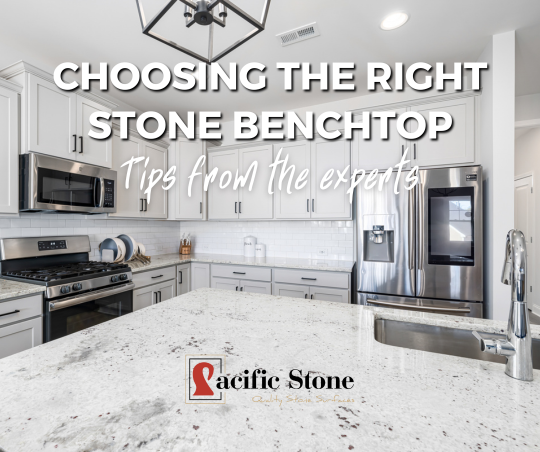 Expert Tips for Choosing the Right Stone Benchtop For Your Home - Pacific Stone