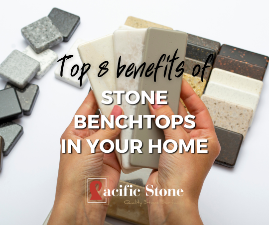 Top 8 Benefits of Stone Benchtops in Your Home - Pacific Stone